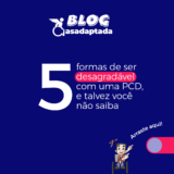 5 FORMAS DE SER DESAGRADÁVEL COM UMA PCD, E TALVEZ VOCÊ NÃO SAIBA