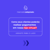 COMO SEUS CLIENTES PODERÃO REALIZAR PAGAMENTOS EM NOSSA LOJA VIRTUAL?